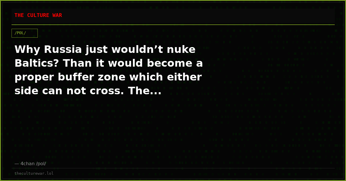 Why Russia just wouldn’t nuke Baltics? Than it would become a proper buffer zone which either side can not cross. The...