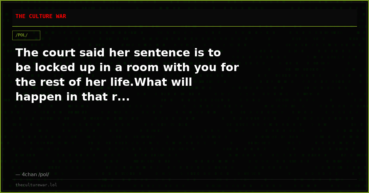The court said her sentence is to be locked up in a room with you for the rest of her life.What will happen in that r...