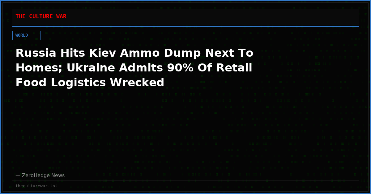 Russia Hits Kiev Ammo Dump Next To Homes; Ukraine Admits 90% Of Retail Food Logistics Wrecked