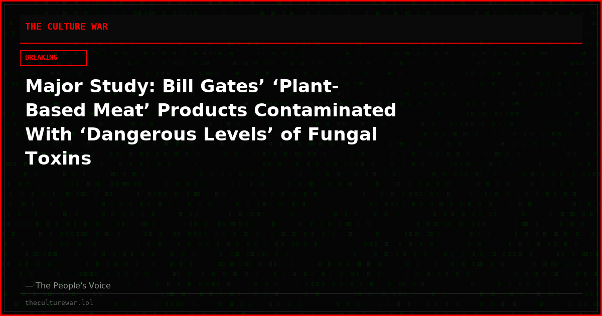 Major Study: Bill Gates’ ‘Plant-Based Meat’ Products Contaminated With ‘Dangerous Levels’ of Fungal Toxins