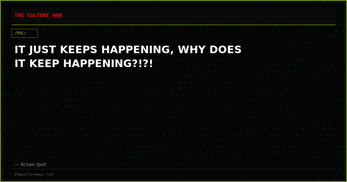 IT JUST KEEPS HAPPENING, WHY DOES IT KEEP HAPPENING?!?!