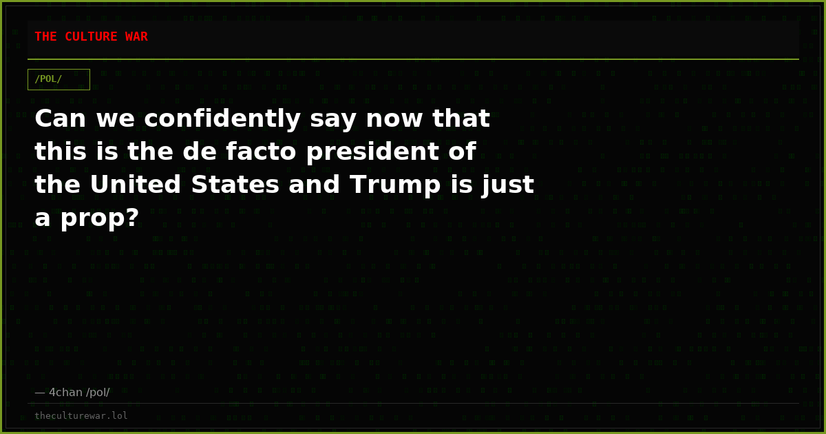 Can we confidently say now that this is the de facto president of the United States and Trump is just a prop?