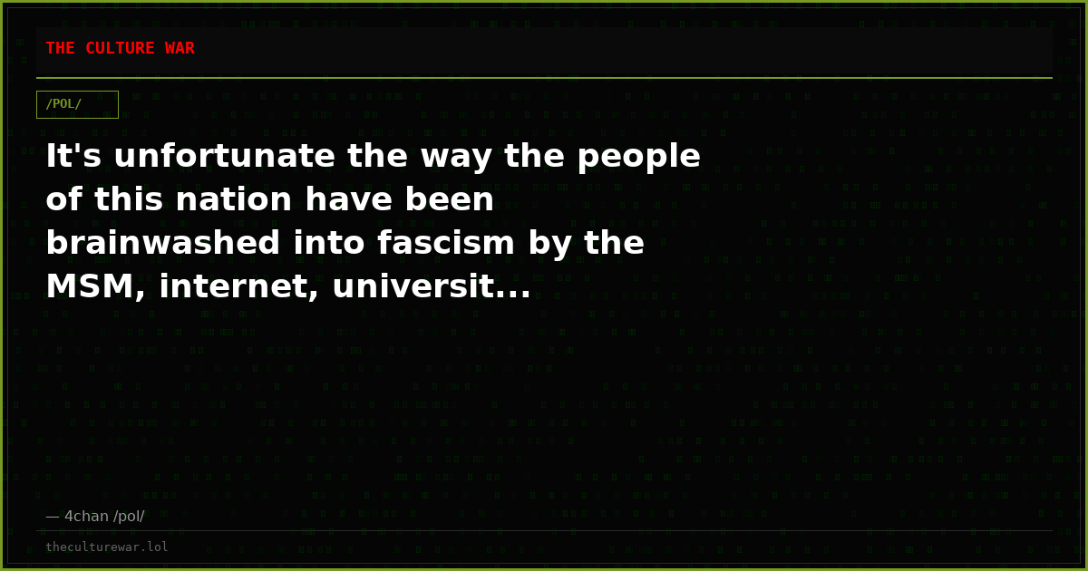 It's unfortunate the way the people of this nation have been brainwashed into fascism by the MSM, internet, universit...