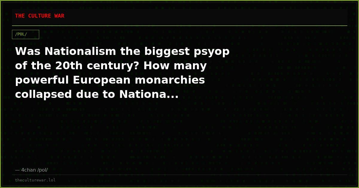 Was Nationalism the biggest psyop of the 20th century? How many powerful European monarchies collapsed due to Nationa...