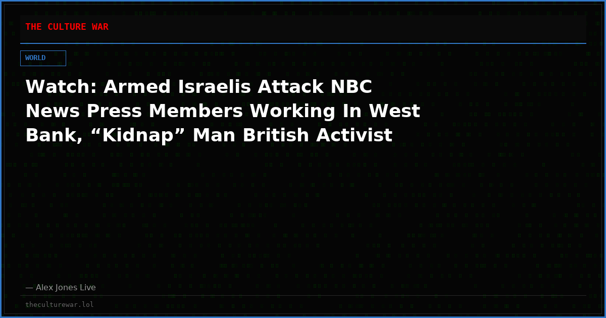 Watch: Armed Israelis Attack NBC News Press Members Working In West Bank, “Kidnap” Man British Activist