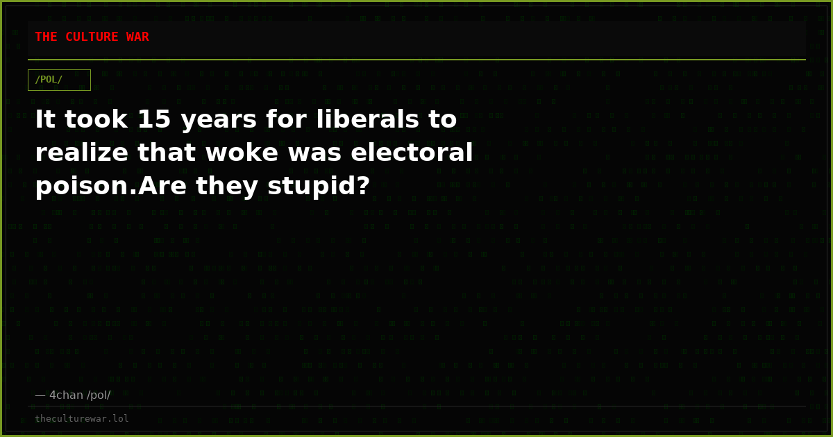 It took 15 years for liberals to realize that woke was electoral poison.Are they stupid?