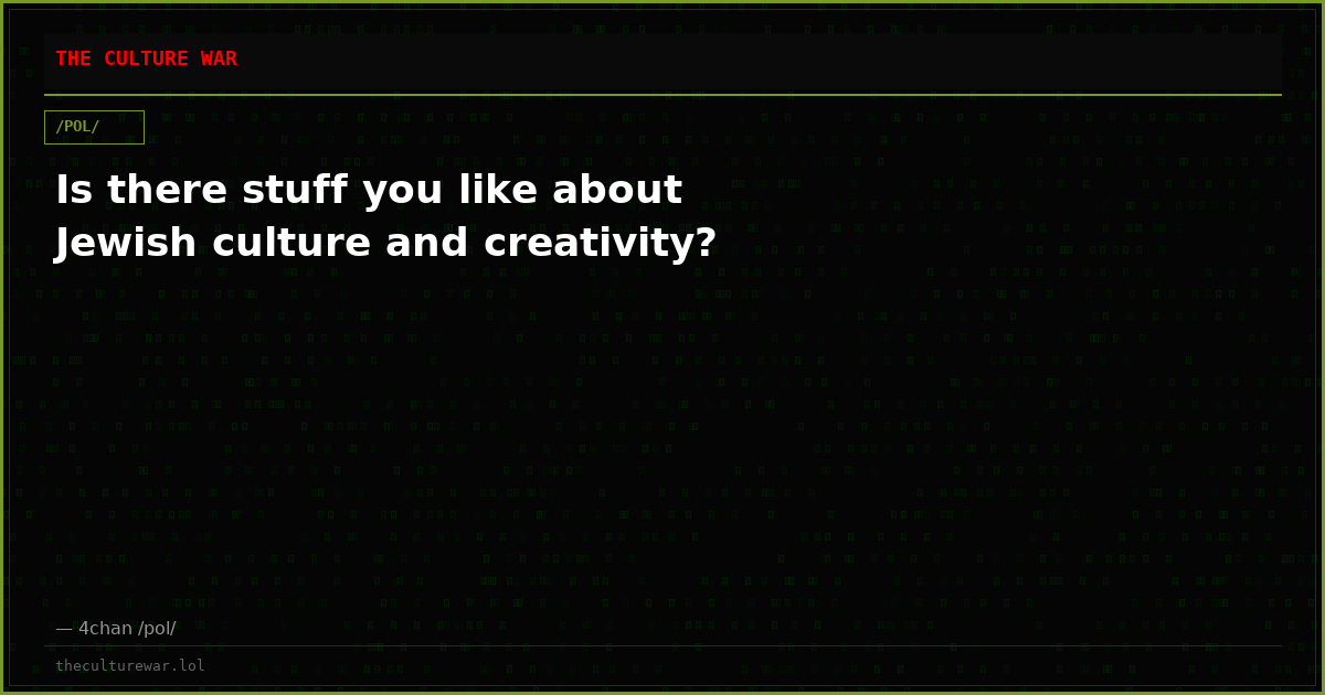 Is there stuff you like about Jewish culture and creativity?