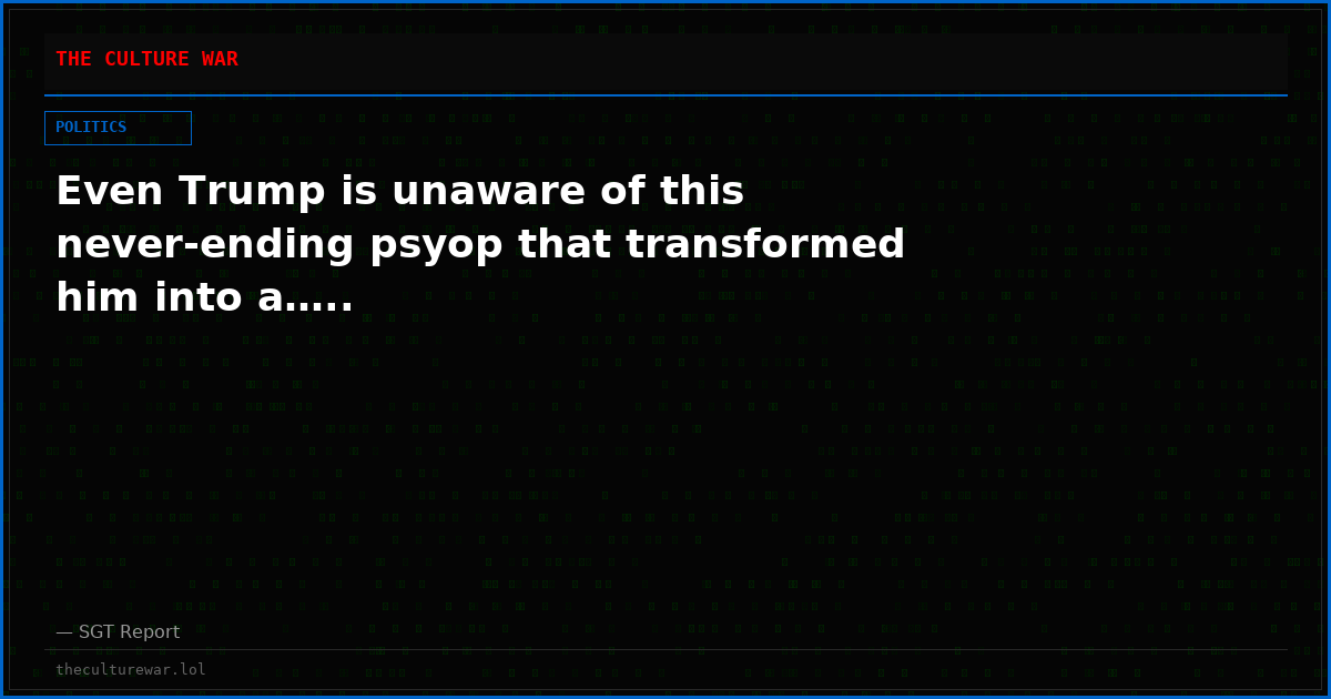 Even Trump is unaware of this never-ending psyop that transformed him into a…..
