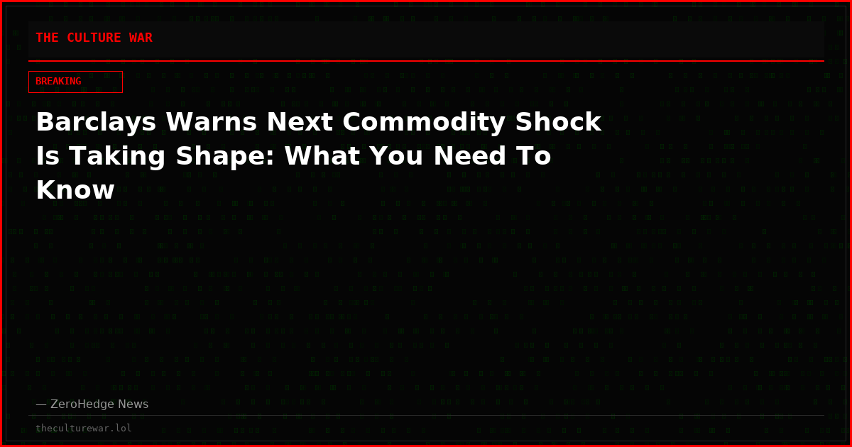 Barclays Warns Next Commodity Shock Is Taking Shape: What You Need To Know