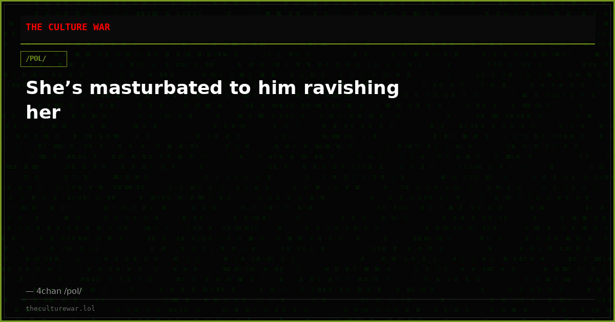She’s masturbated to him ravishing her