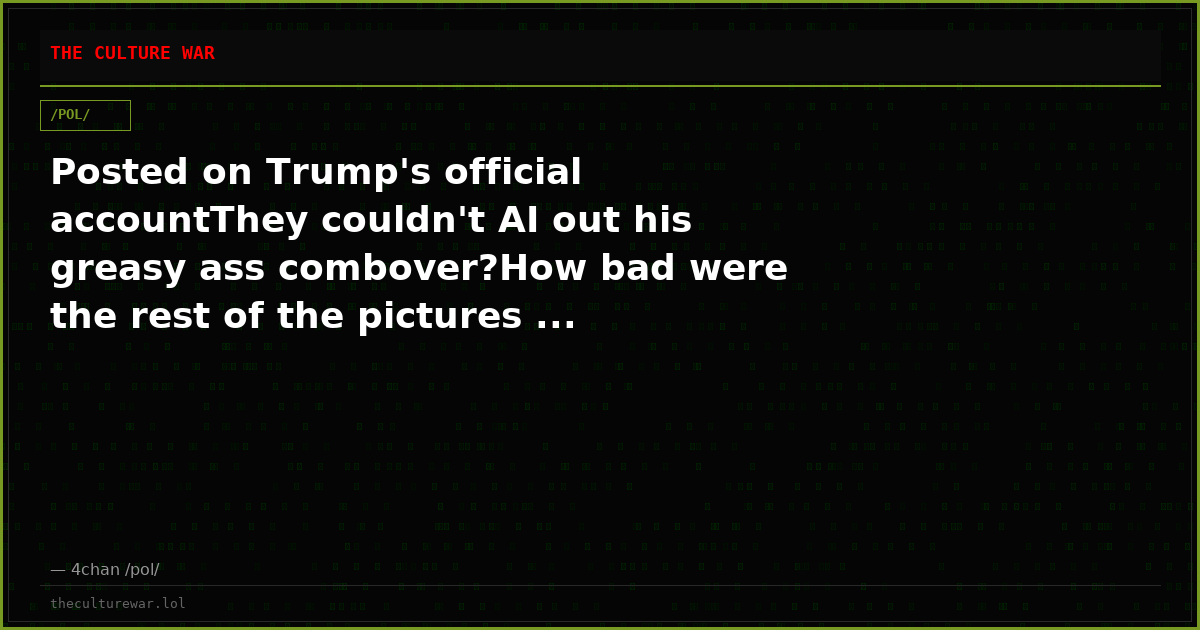 Posted on Trump's official accountThey couldn't AI out his greasy ass combover?How bad were the rest of the pictures ...