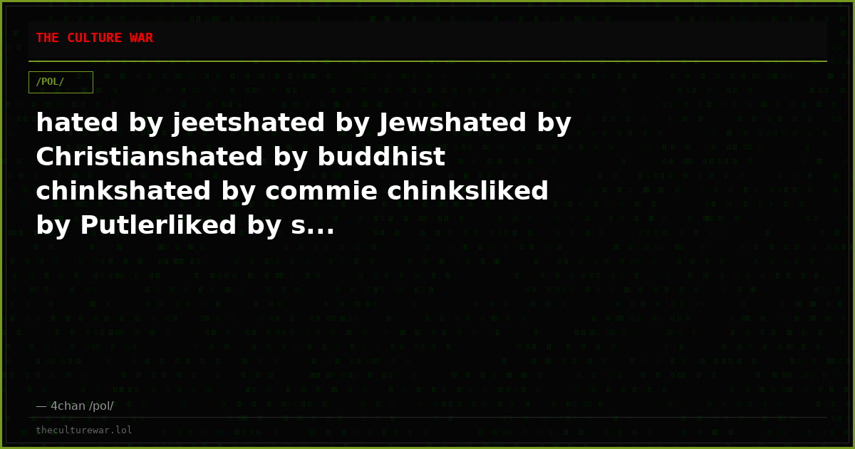 hated by jeetshated by Jewshated by Christianshated by buddhist chinkshated by commie chinksliked by Putlerliked by s...
