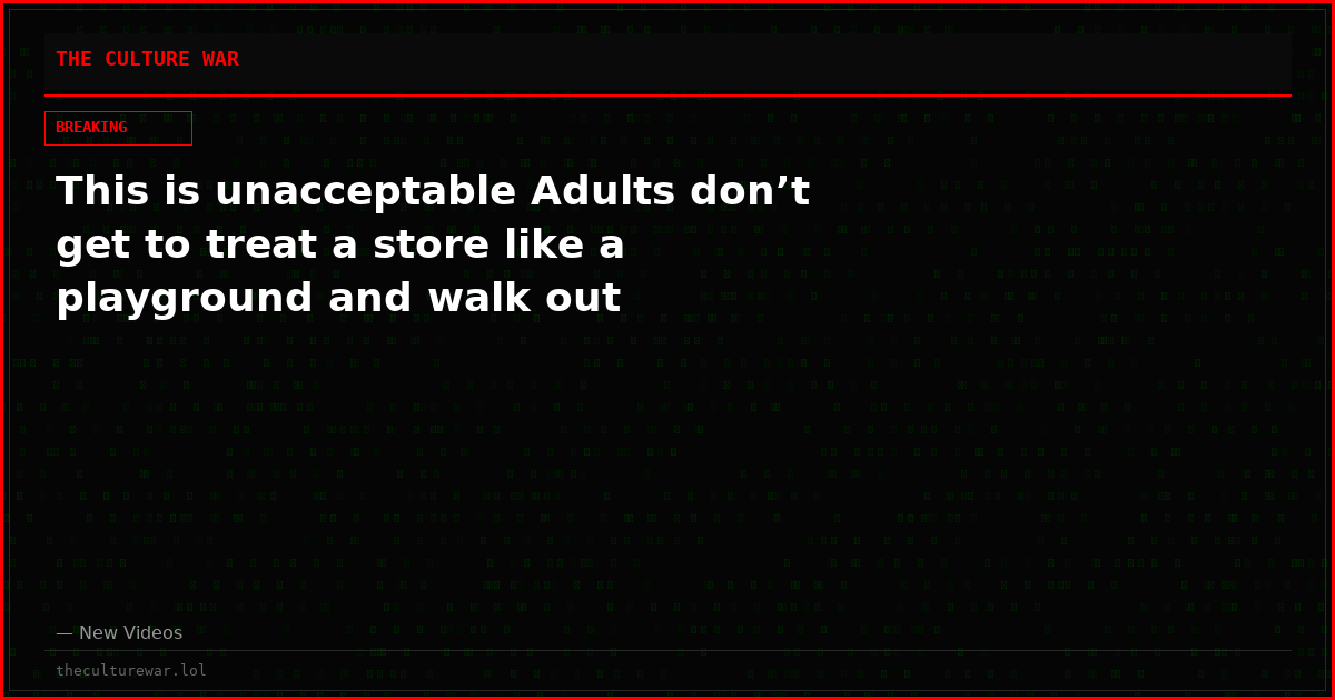 This is unacceptable Adults don’t get to treat a store like a playground and walk out