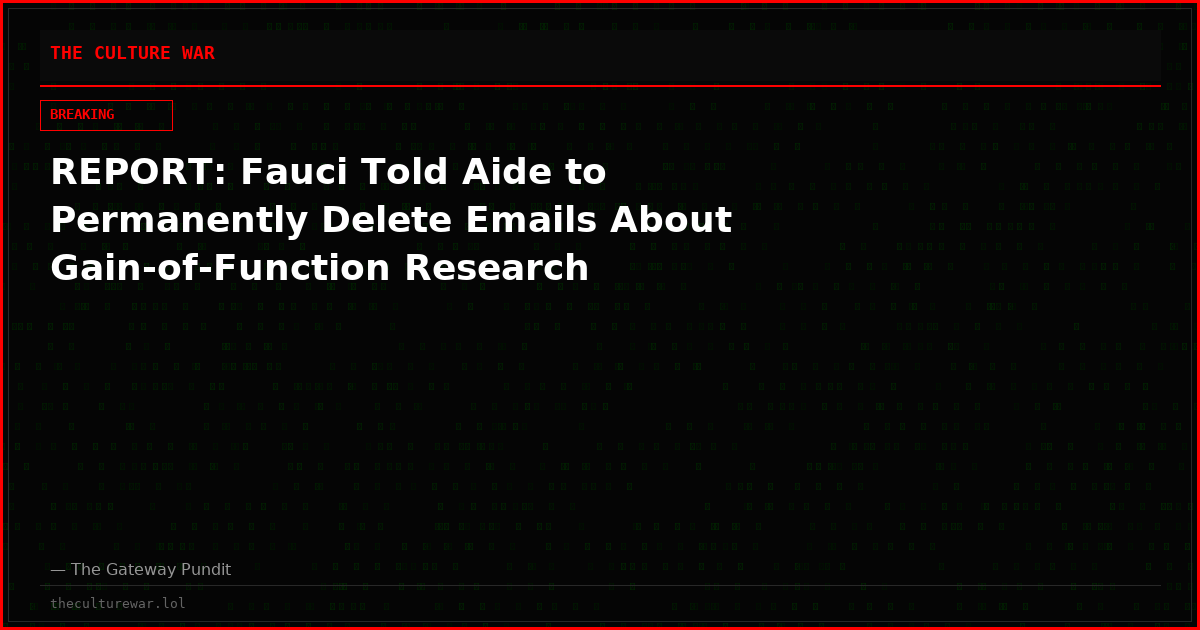 REPORT: Fauci Told Aide to Permanently Delete Emails About Gain-of-Function Research