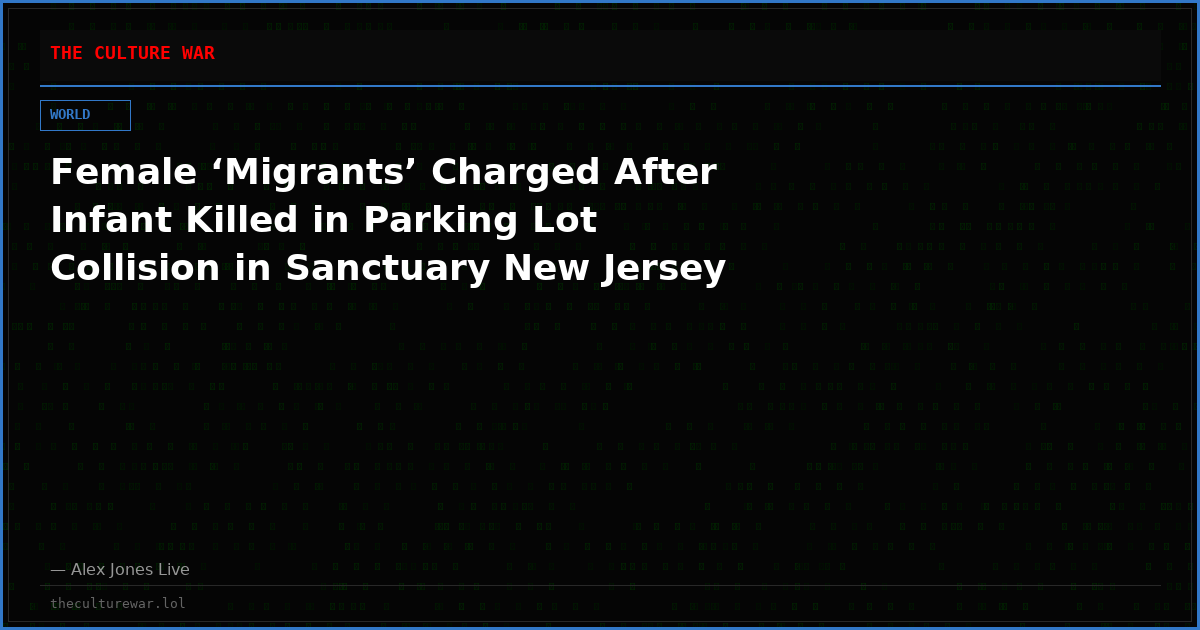 Female ‘Migrants’ Charged After Infant Killed in Parking Lot Collision in Sanctuary New Jersey