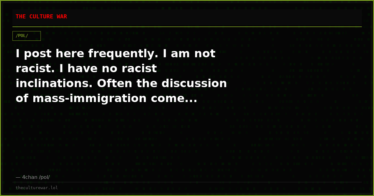 I post here frequently. I am not racist. I have no racist inclinations. Often the discussion of mass-immigration come...
