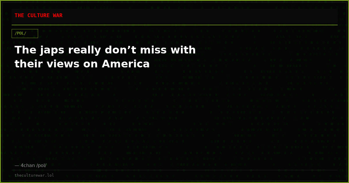 The japs really don’t miss with their views on America