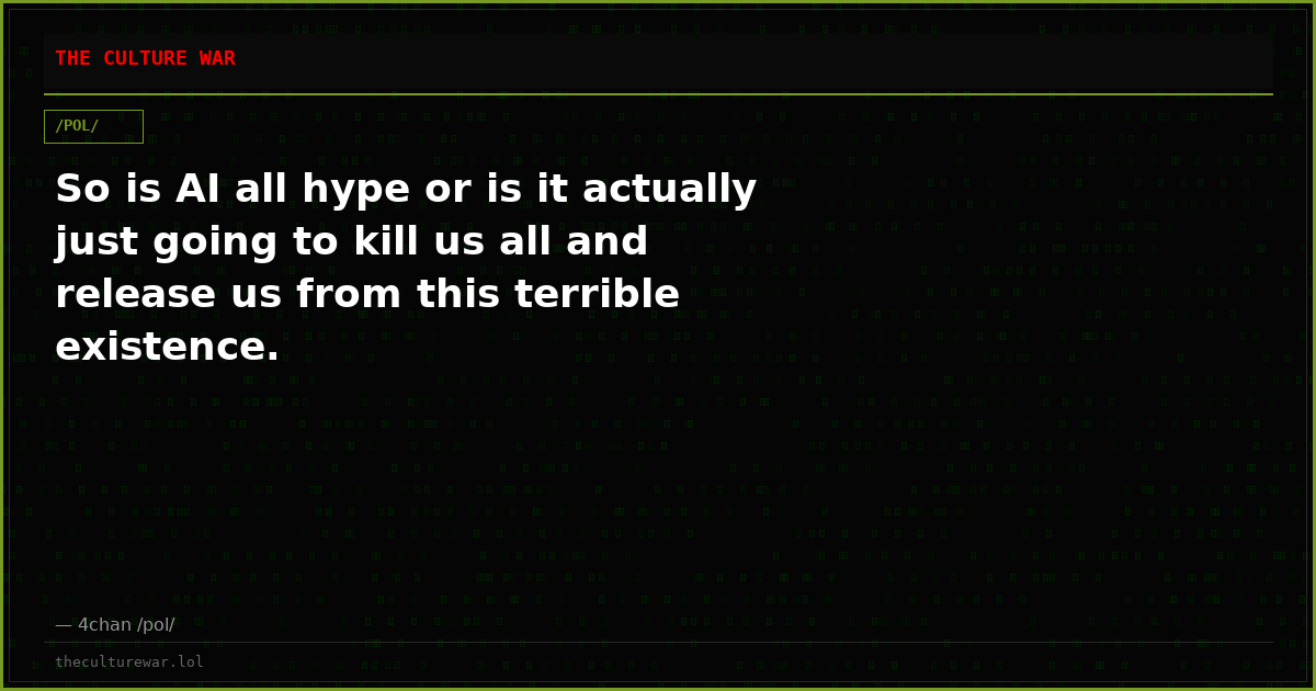 So is AI all hype or is it actually just going to kill us all and release us from this terrible existence.
