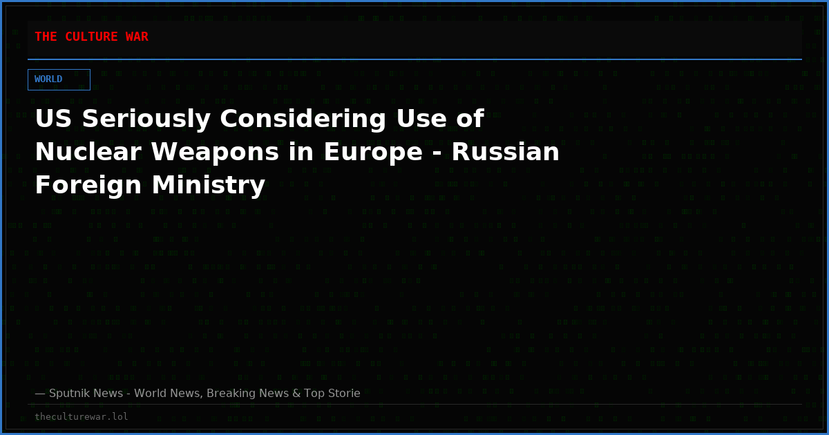 US Seriously Considering Use of Nuclear Weapons in Europe - Russian Foreign Ministry