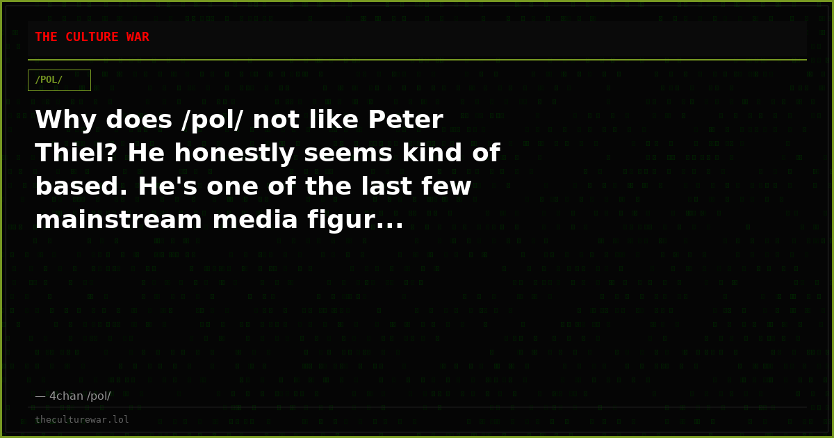 Why does /pol/ not like Peter Thiel? He honestly seems kind of based. He's one of the last few mainstream media figur...