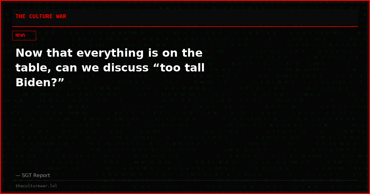 Now that everything is on the table, can we discuss “too tall Biden?”