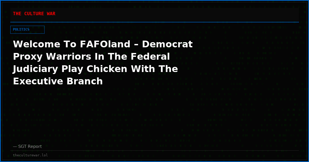 Welcome To FAFOland – Democrat Proxy Warriors In The Federal Judiciary Play Chicken With The Executive Branch