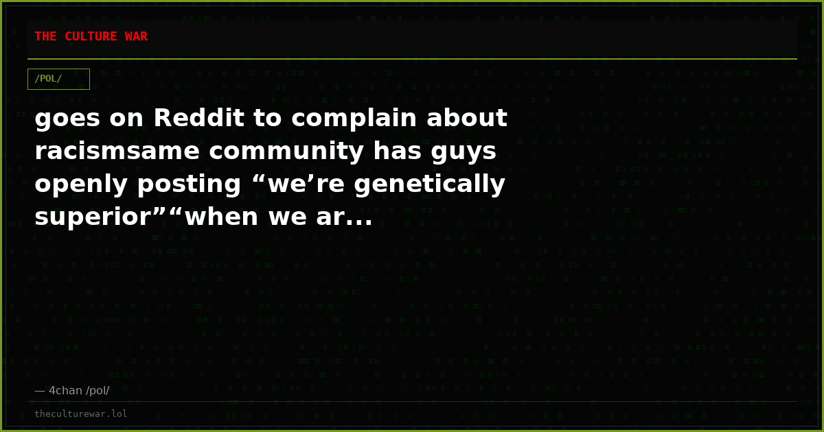 goes on Reddit to complain about racismsame community has guys openly posting “we’re genetically superior”“when we ar...