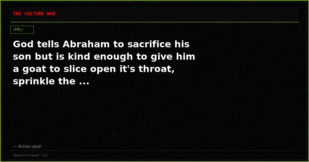 God tells Abraham to sacrifice his son but is kind enough to give him a goat to slice open it's throat, sprinkle the ...