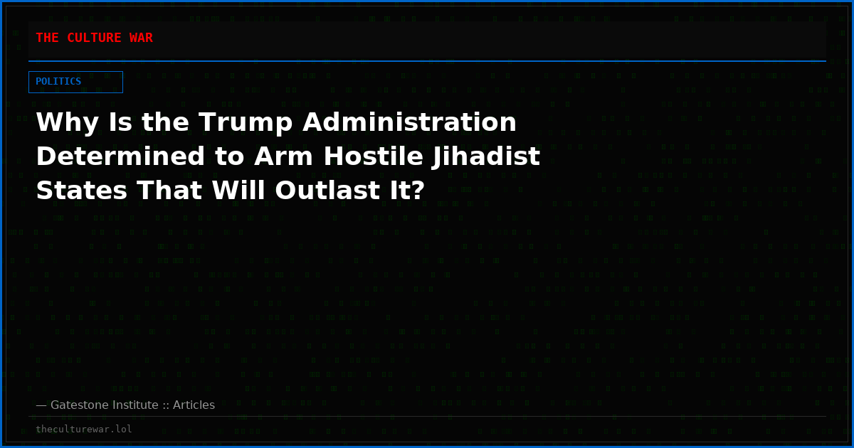 Why Is the Trump Administration Determined to Arm Hostile Jihadist States That Will Outlast It?