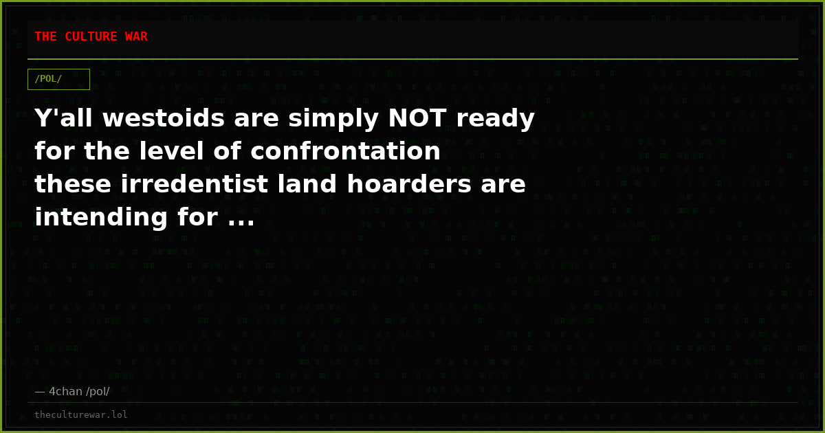 Y'all westoids are simply NOT ready for the level of confrontation these irredentist land hoarders are intending for ...