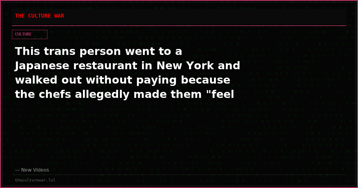This trans person went to a Japanese restaurant in New York and walked out without paying because the chefs allegedly made them "feel uncomfortable" during their meal.