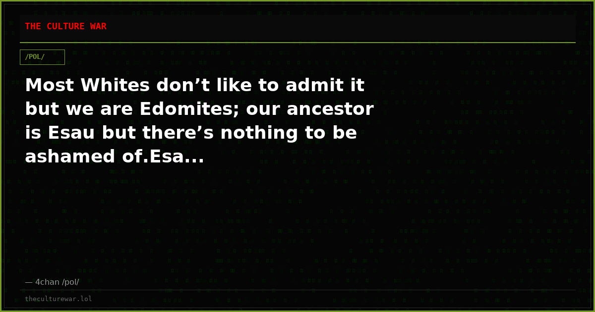 Most Whites don’t like to admit it but we are Edomites; our ancestor is Esau but there’s nothing to be ashamed of.Esa...