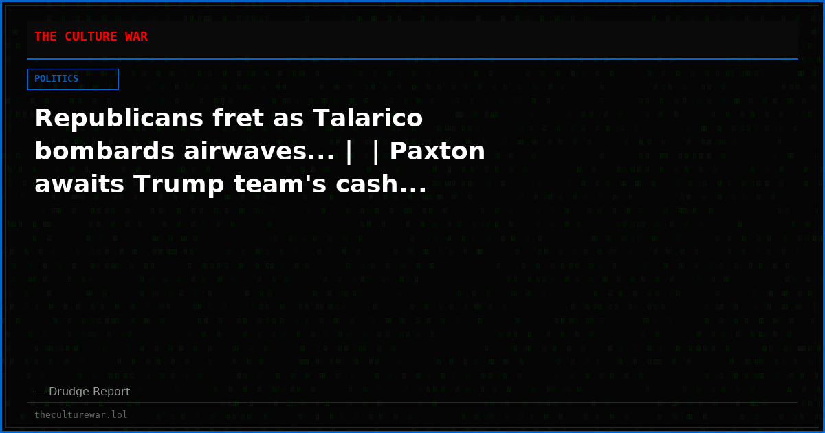 Republicans fret as Talarico bombards airwaves... |  | Paxton awaits Trump team's cash...