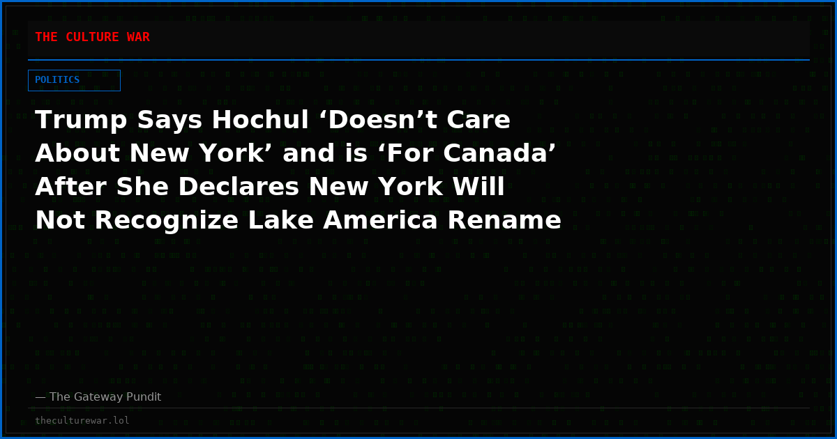 Trump Says Hochul ‘Doesn’t Care About New York’ and is ‘For Canada’ After She Declares New York Will Not Recognize Lake America Rename
