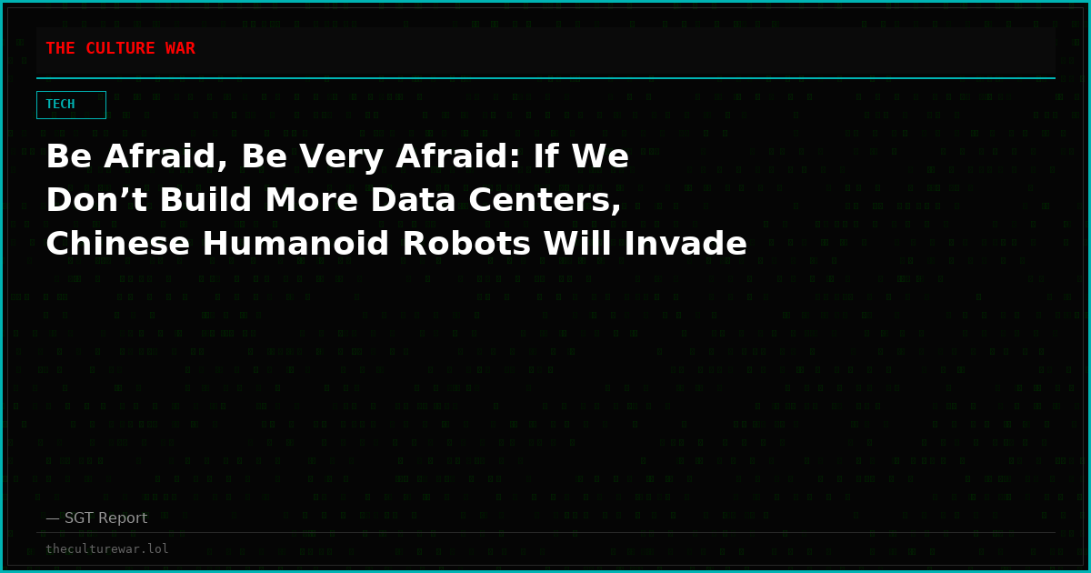 Be Afraid, Be Very Afraid: If We Don’t Build More Data Centers, Chinese Humanoid Robots Will Invade