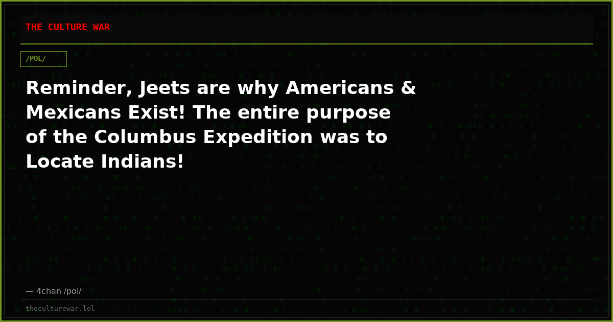 Reminder, Jeets are why Americans & Mexicans Exist! The entire purpose of the Columbus Expedition was to Locate Indians!