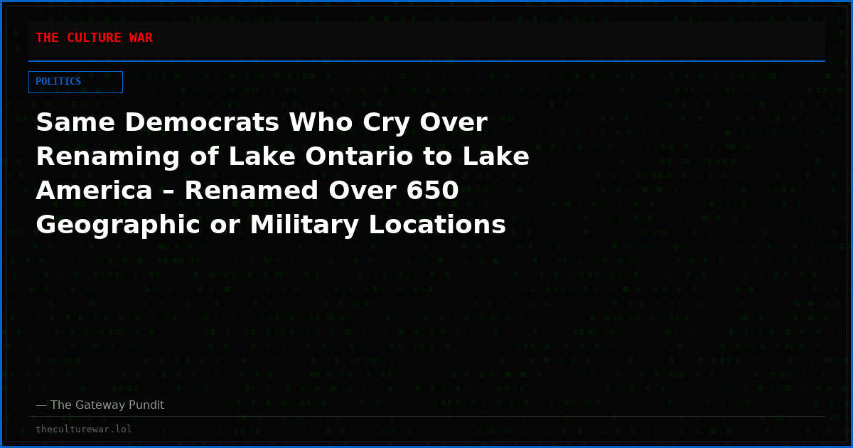 Same Democrats Who Cry Over Renaming of Lake Ontario to Lake America – Renamed Over 650 Geographic or Military Locations During Biden Years