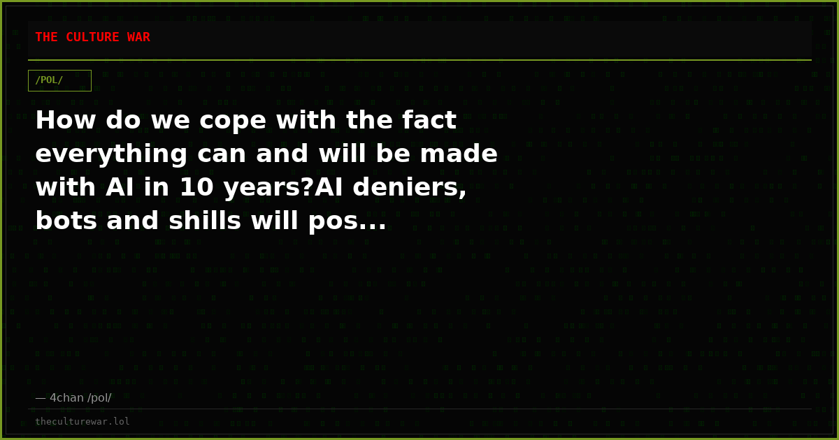 How do we cope with the fact everything can and will be made with AI in 10 years?AI deniers, bots and shills will pos...