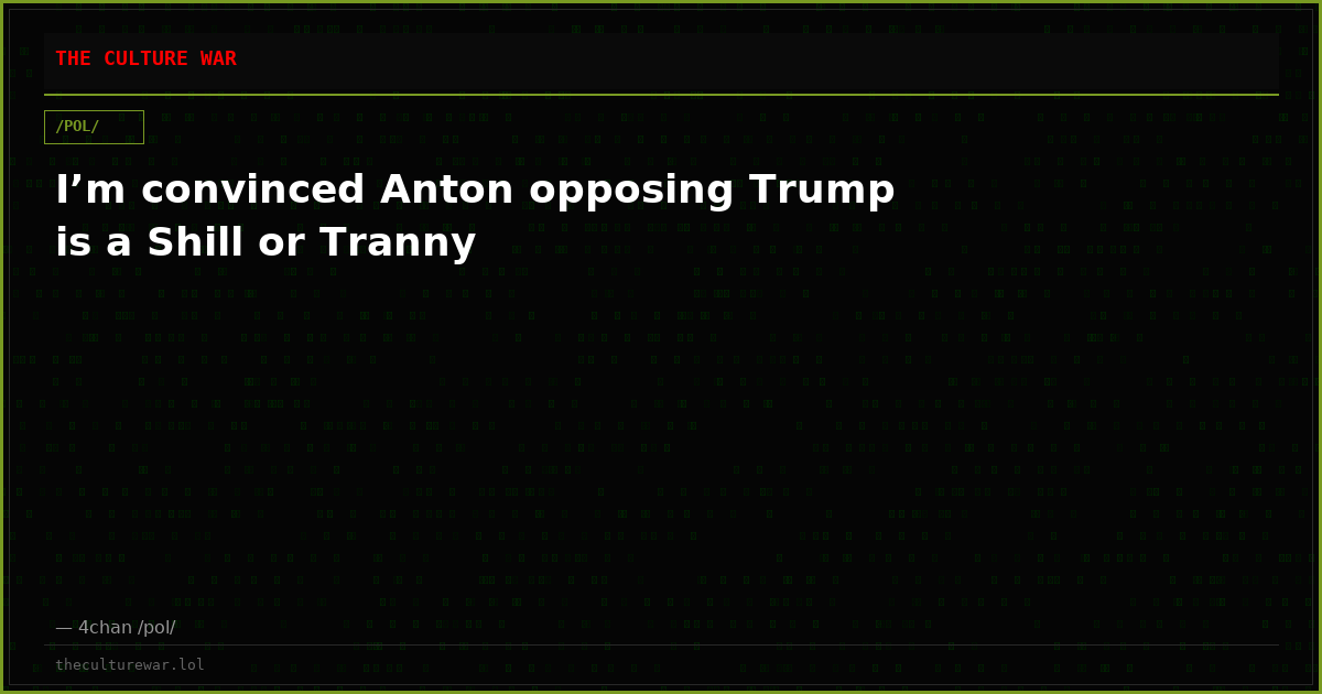 I’m convinced Anton opposing Trump is a Shill or Tranny