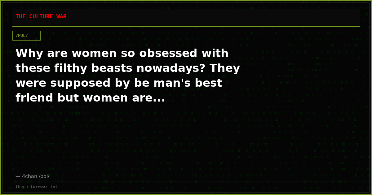 Why are women so obsessed with these filthy beasts nowadays? They were supposed by be man's best friend but women are...