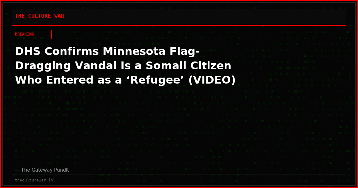 DHS Confirms Minnesota Flag-Dragging Vandal Is a Somali Citizen Who Entered as a ‘Refugee’ (VIDEO)