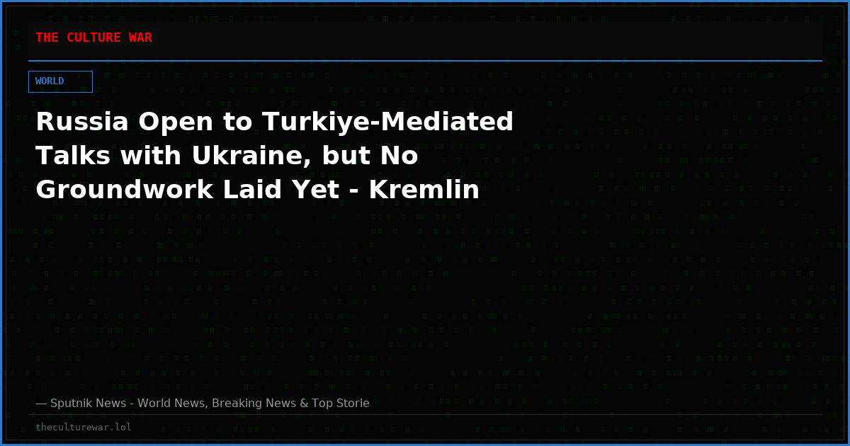 Russia Open to Turkiye-Mediated Talks with Ukraine, but No Groundwork Laid Yet - Kremlin