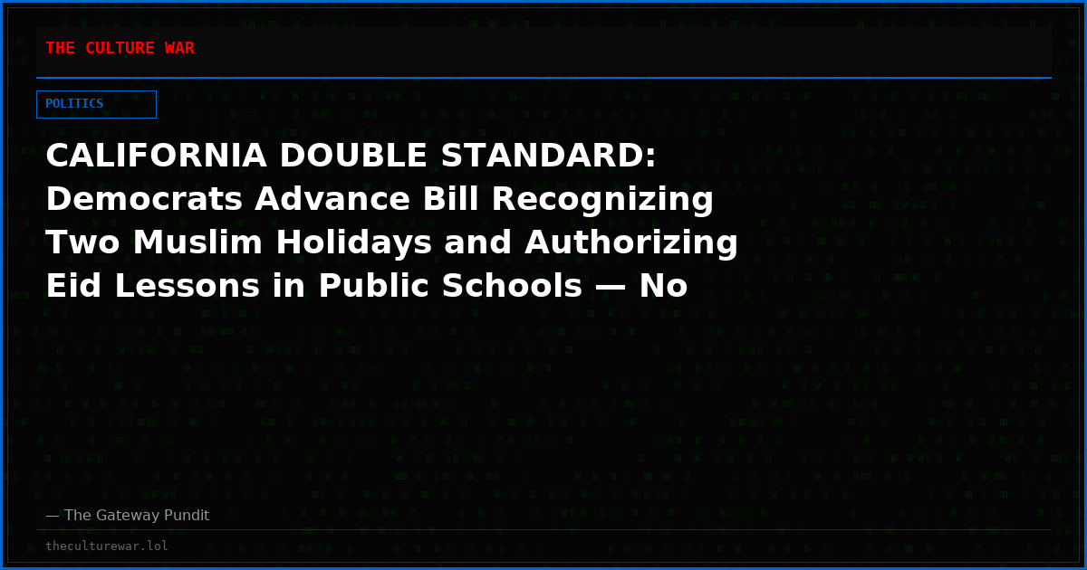 CALIFORNIA DOUBLE STANDARD: Democrats Advance Bill Recognizing Two Muslim Holidays and Authorizing Eid Lessons in Public Schools — No Matching Provision for Christmas, Easter or Good Friday