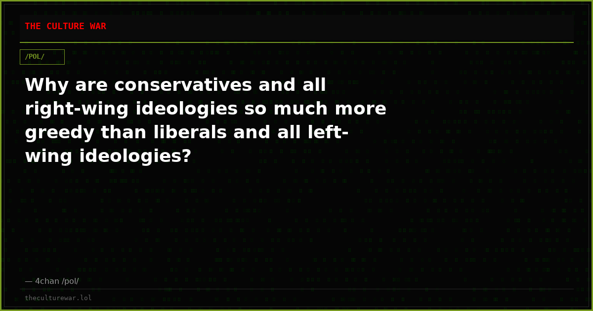 Why are conservatives and all right-wing ideologies so much more greedy than liberals and all left-wing ideologies?