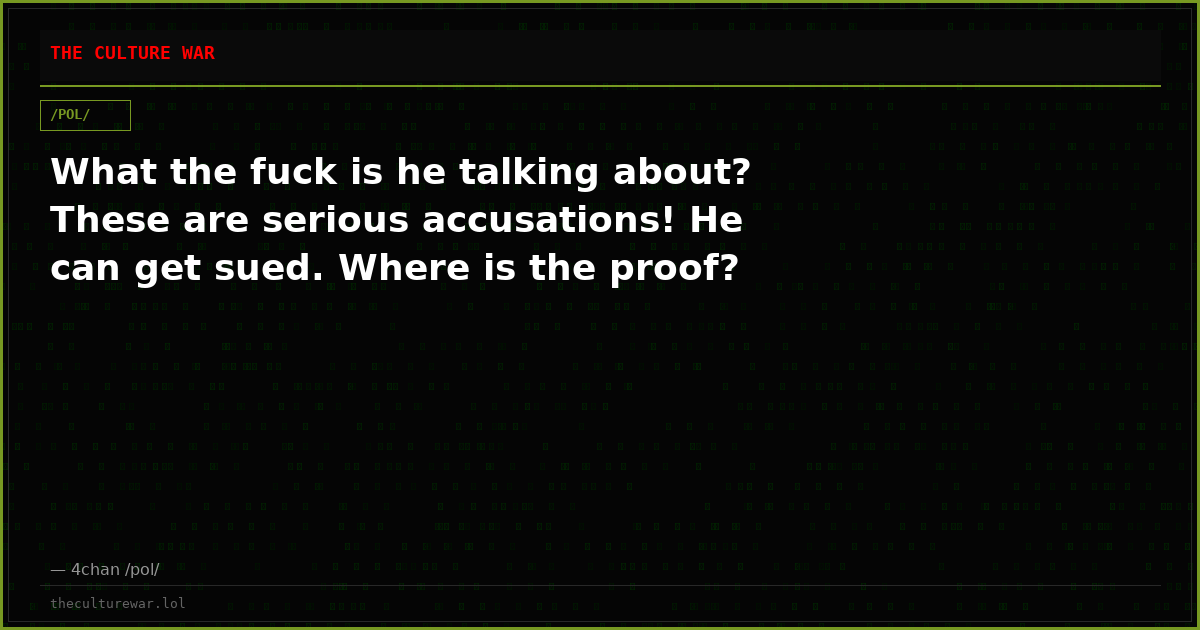 What the fuck is he talking about? These are serious accusations! He can get sued. Where is the proof?