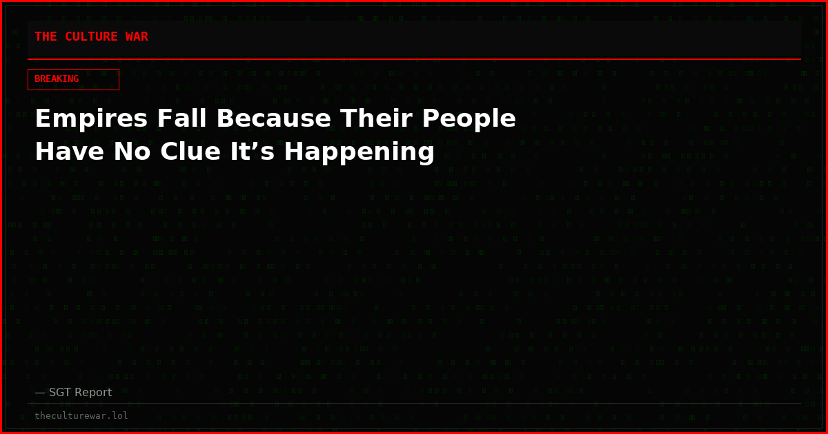 Empires Fall Because Their People Have No Clue It’s Happening