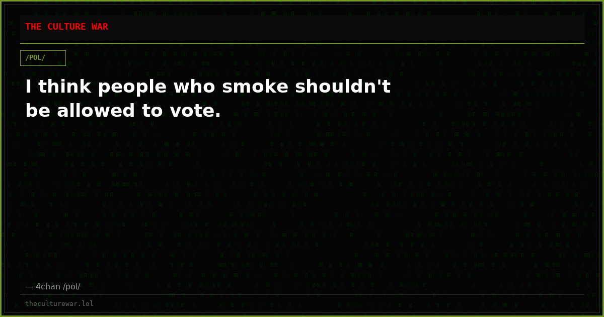 I think people who smoke shouldn't be allowed to vote.