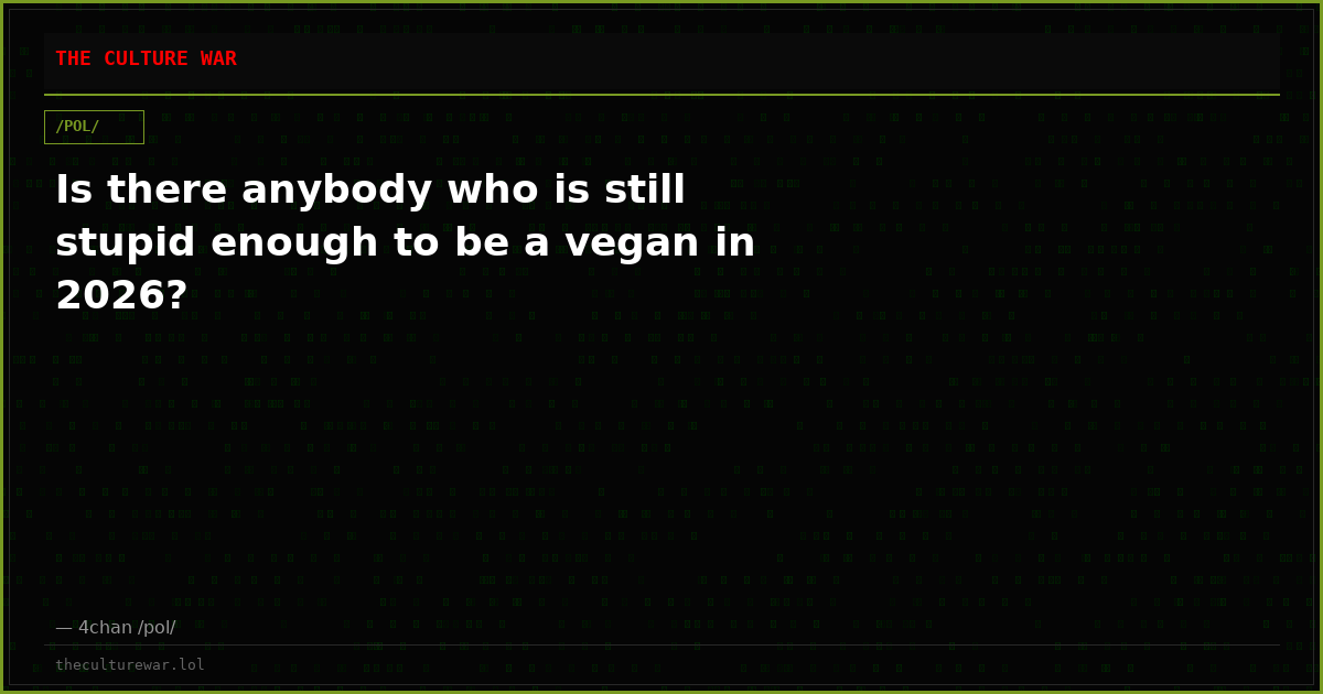 Is there anybody who is still stupid enough to be a vegan in 2026?