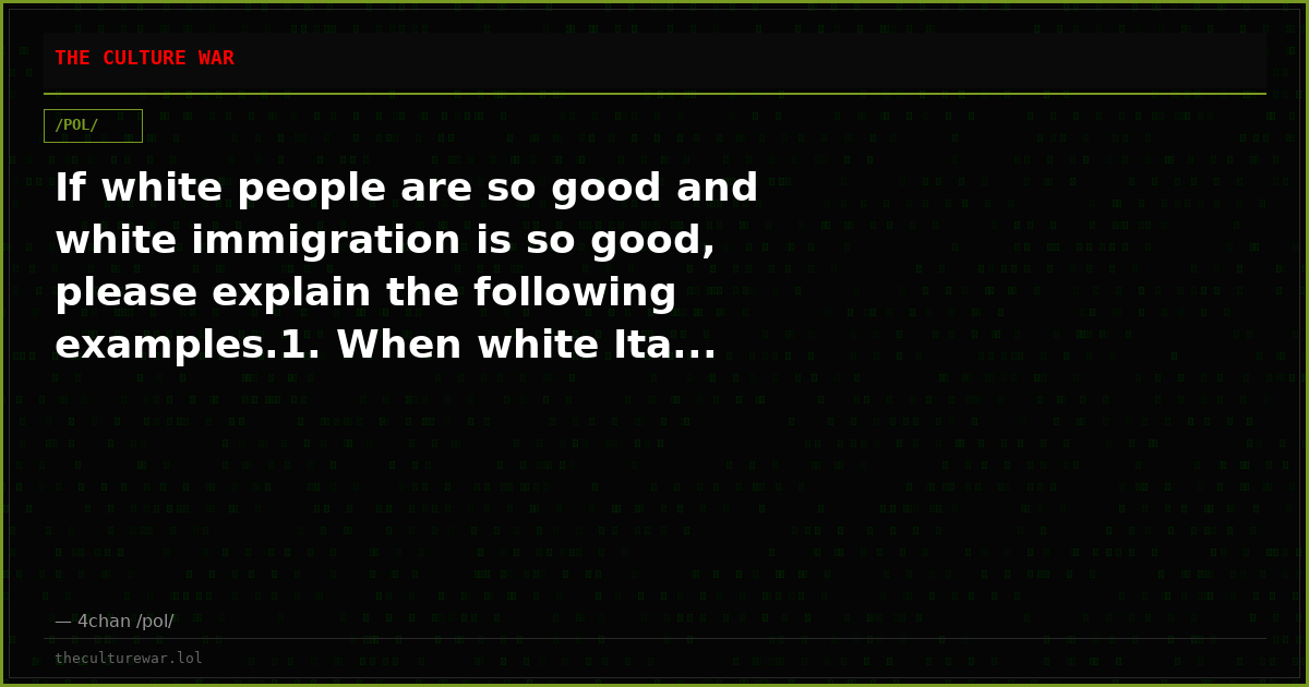 If white people are so good and white immigration is so good, please explain the following examples.1. When white Ita...