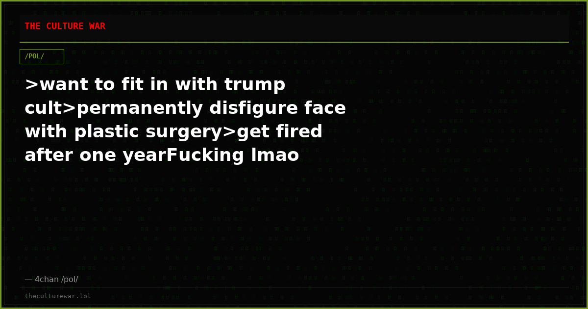 >want to fit in with trump cult>permanently disfigure face with plastic surgery>get fired after one yearFucking lmao